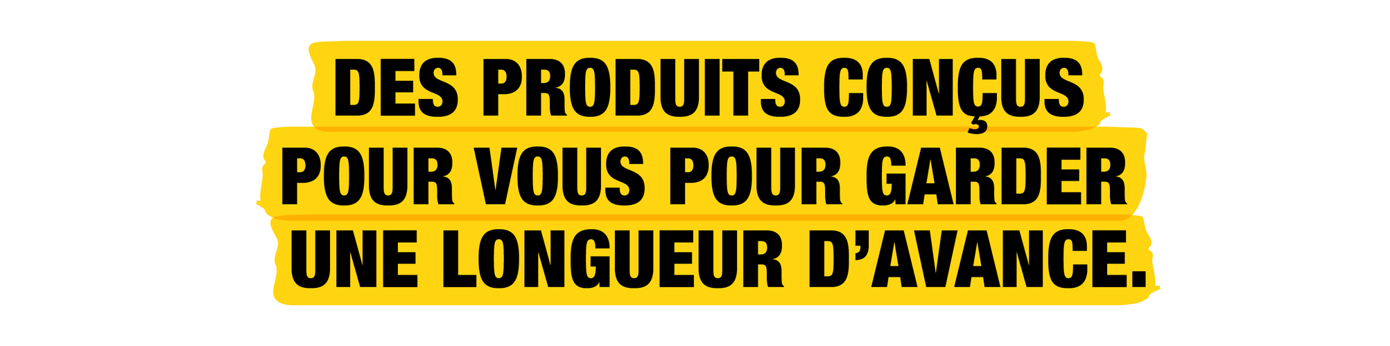 Conçu pour vous. En avance sur les autres.